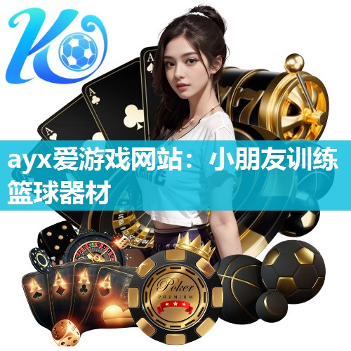 ayx爱游戏网站：小朋友训练篮球器材