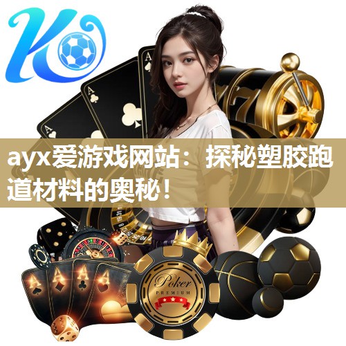 ayx爱游戏网站：探秘塑胶跑道材料的奥秘！