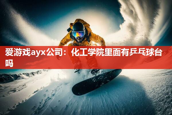 爱游戏ayx公司：化工学院里面有乒乓球台吗