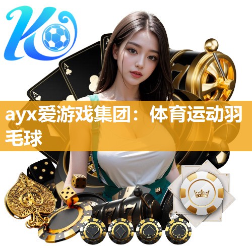 ayx爱游戏集团：体育运动羽毛球