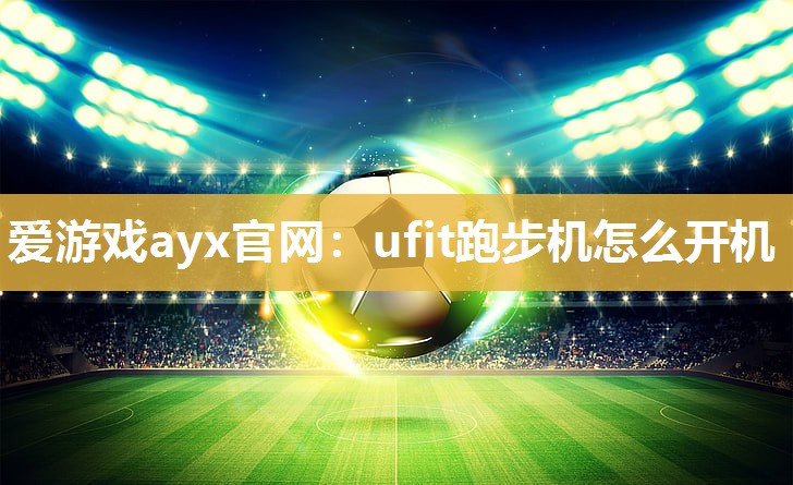 爱游戏ayx官网：ufit跑步机怎么开机