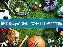 爱游戏ayx官网：关于羽毛球的主题