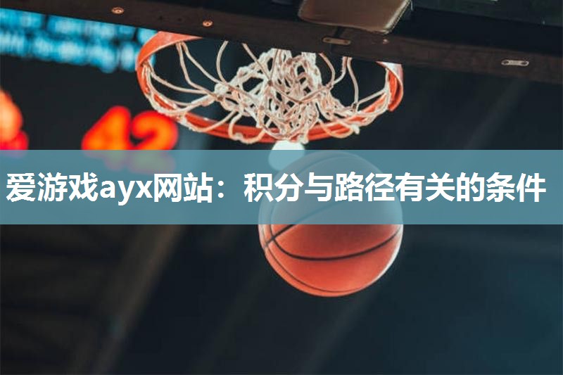 爱游戏ayx网站：积分与路径有关的条件