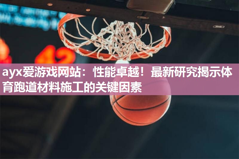 性能卓越！最新研究揭示体育跑道材料施工的关键因素